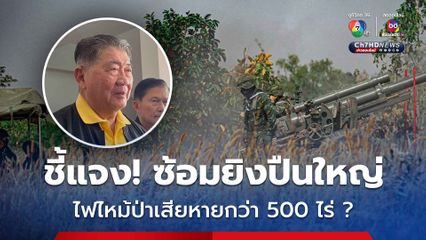 “ภูมิธรรม” แจง “มทบ.34” ซ้อมยิงปืนใหญ่ในที่รกร้าง ไม่ได้ทำไฟไหม้ป่าเสียหาย 500 ไร่  