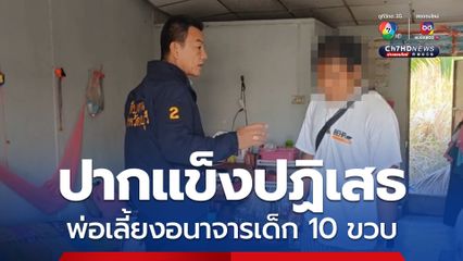 พ่อเลี้ยงยังปากแข็ง ปฏิเสธอนาจารเด็ก 10 ขวบอวัยวะฉีกขาด