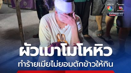 ผัวโหดเมาโมโหหิว เมียไม่ยอมตักข้าวให้กินใช้ขวดเบียร์ตีหัวแตก ใช้ขวดปากฉลามแทงกกหูซ้ำ