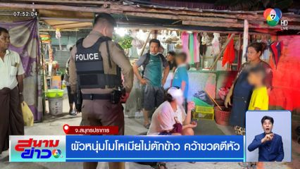 ผัวหนุ่มโมโหเมียไม่ตักข้าว คว้าขวดเบียร์ตีหัวแตก แทงกกหูซ้ำ