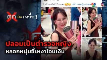 ตกเป็นเหยื่อ : ปลอมเป็นตำรวจหญิง หลอกหนุ่มขี้เหงาโอนเงิน