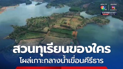 สวนทุเรียนของใคร? โผล่เกาะกลางน้ำเขื่อนคีรีธาร เนื้อที่นับ 100 ไร่