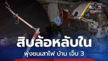 สิบล้อพุ่งชนเสาไฟแรงสูงหัก ก่อนพุ่งชนบ้าน 2 ชั้น เจ็บ3
