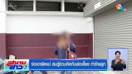 จ่อเอาผิดแม่ สมรู้ร่วมคิดกับพ่อเลี้ยง ทำร้ายลูก