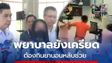 ธนกฤต ยืนยัน พยาบาลสาวถูกตบหน้าไม่ได้ใช้คำพูดแรง เผยเจ้าตัวยังเครียด ต้องกินยานอนหลับช่วย 