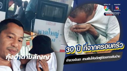 ตำรวจปราบยาเสพติด สานฝันให้อดีตผู้ต้องหากลับบ้านไปหาพ่อ 30 ปี ที่รอคอย