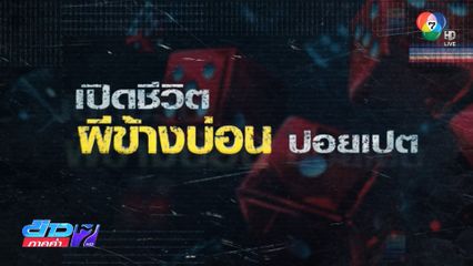 รายงานพิเศษ : เปิดชีวิต ผีข้างบ่อนปอยเปต