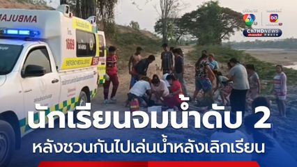 นักเรียนชวนกันไปเล่นน้ำคลายร้อนหลังเลิกเรียน จมน้ำดับ 2 คน 