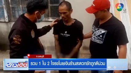 รวบ 1 ใน 2 โจรขโมยเงินร้านสะดวกซักถูกตีน่วม