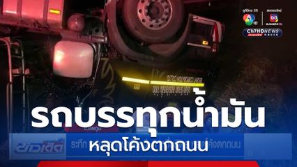 ระทึก รถบรรทุกน้ำมันกว่า 4 หมื่นลิตร หลุดโค้งตกถนน