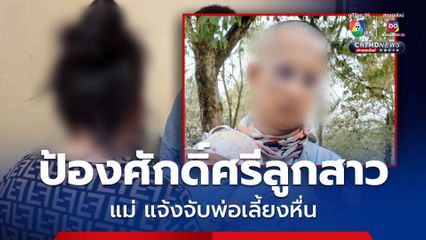 แม่ลุกขึ้นมาปกป้องศักดิ์ศรีลูกสาว แจ้งจับพ่อเลี้ยงหื่น