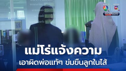 แม่โร่แจ้งความเอาผิด พ่อแท้ๆข่มขืนลูกในไส้ วัย 15 ปี