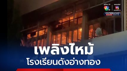 เพลิงไหม้โรงเรียนดังอ่างทอง วอดทั้งตึก เจ้าหน้าที่ยังไม่ทราบสาเหตุ