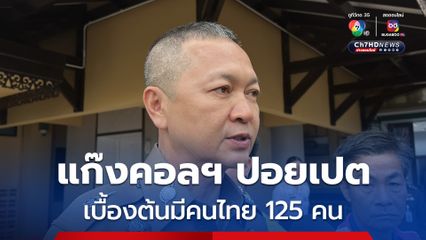 จเรตำรวจ เผยกวาดล้างแก๊งคอลเซนเตอร์ ในปอยเปต พบคนไทย 125 คน จ่อตั้งศูนย์ปฎิบัติการร่วม 