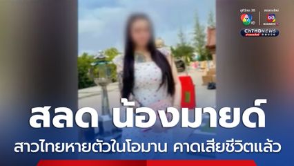 สลด! น้องมายด์ สาวไทยหายตัวในโอมาน คาดเสียชีวิตแล้ว