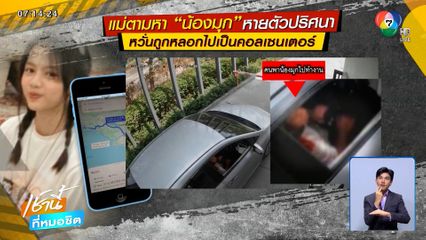 แม่วอนช่วยตามหา "น้องมุก" หายไป 3 วัน หวั่นถูกหลอกทำคอลเซนเตอร์