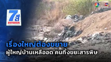 เรื่องใหญ่ต้องขยาย : ผู้ใหญ่บ้านเหลืออด คนมักง่ายทิ้งขยะสารพิษ จ.ปราจีนบุรี
