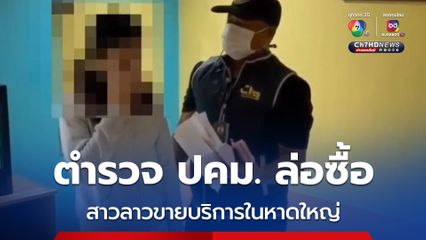 ตำรวจ ปคม. วางแผนล่อซื้อ รวบสาวลาวขายบริการคารีสอร์ตในเมืองหาดใหญ่  พบอยู่ไทยเกินกำหนด