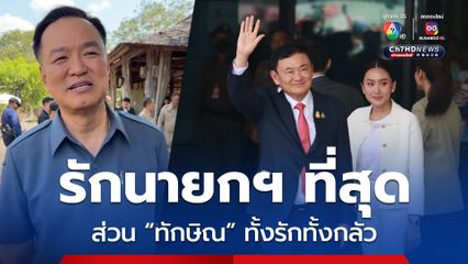 อนุทิน ลั่น รักนายกฯ ที่สุด ส่วน ทักษิณ ทั้งรักทั้งกลัว