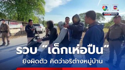 รวบ เด็กเห่อปืน วัย 18 หลังยิงผิดตัว คิดว่าเป็นคู่อริต่างหมู่บ้าน