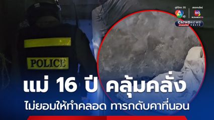 แม่วัยเยาว์คลั่งไม่ยอมให้ทำคลอด สุดท้ายทารกเสียชีวิตคาที่นอน