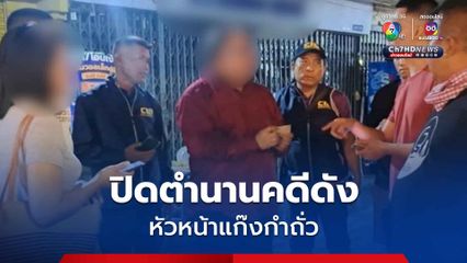 ปิดตำนานคดีดัง หัวหน้าแก๊งกำถั่ว หลอกผู้เฒ่า หลังเจ้าตัวหนีกบดานเกือบ 10 ปี