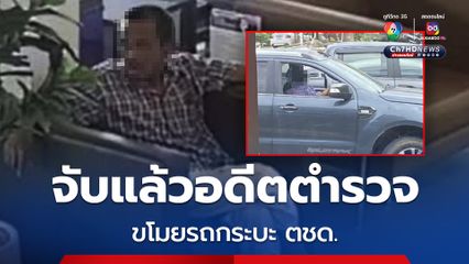 จับแล้วอดีตตำรวจขโมยรถกระบะ ตชด. พบป่วยจิตเวช