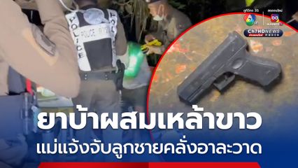 แม่สุดทน ! แจ้งจับลูกชายกินยาบ้าผสมเหล้าขาวเมาคลั่ง