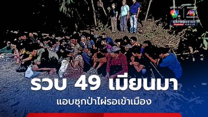 รวบชาวเมียนมา 49 คน ลอบเข้าเมืองผิดกฎหมาย แอบซุกป่าไผ่ ก่อนมุ่งหน้า “มหาชัย” จ.สมุทรสาคร