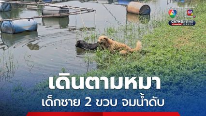 เดินตามหมา เด็กชาย 2 ขวบ จมน้ำดับ