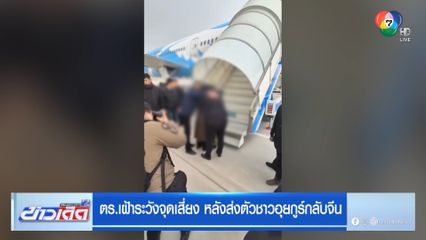 ตร.เฝ้าระวังจุดเสี่ยง หลังส่งตัวชาวอุยกูร์กลับจีน