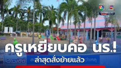 ครูเหยียบคอ นร.! ล่าสุดสั่งย้ายแล้ว สอบเอาผิดทางวินัย