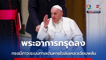 พระอาการทรุดลง “สมเด็จพระสันตะปาปาฟรานซิส” ทรงมีภาวะระบบทางเดินหายใจล้มเหลวเฉียบพลัน 2 ครั้ง