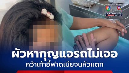 ผัวหากุญแจรถไม่เจอ คว้าเก้าอี้ฟาดเมียจนหัวแตก แถมยังเตะ-ต่อยจนน่วม