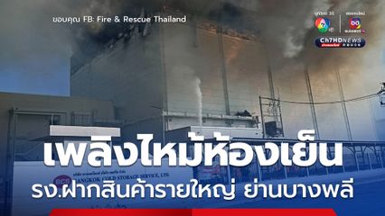 เพลิงไหม้ห้องเย็น รง.ฝากสินค้ารายใหญ่ ย่านบางพลี