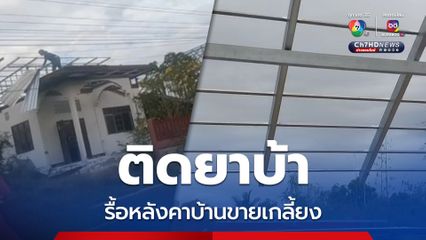 หนุ่มติดยาบ้า รื้อหลังคาบ้านขายเกลี้ยง พ่อแม่ตัดหางหนีไปบวช ขณะที่ชาวบ้านผวากลัวสร้างวีรกรรม