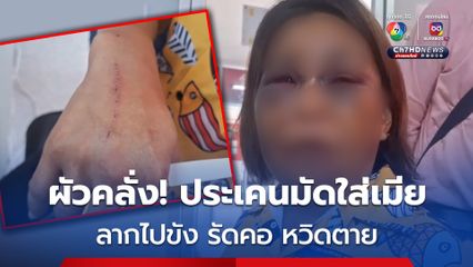 ผัวคลั่งชกต่อยหน้าเมีย ลากไปขัง รัดคอเกือบตาย