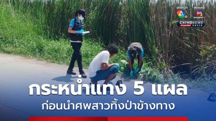 ตามรวบทันควัน! หนุ่มเมียนมาโหดแทงสาว 5 แผล ก่อนนำศพไปทิ้งป่าข้างทาง 
