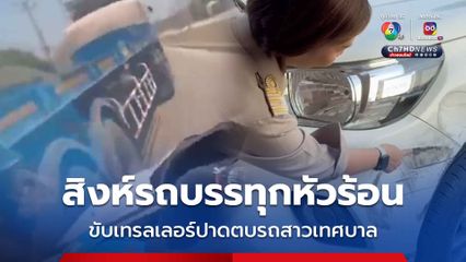 สาวเทศบาลขวัญผวา สิงห์รถบรรทุกหัวร้อน ขับรถเทรลเลอร์ปาดตบ จนรถเสียหาย