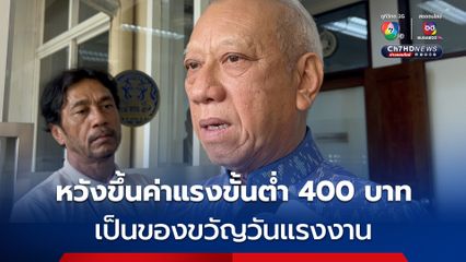รมว.แรงงาน หวังขึ้นค่าแรงขั้นต่ำ 400 บาท เป็นของขวัญวันแรงงาน