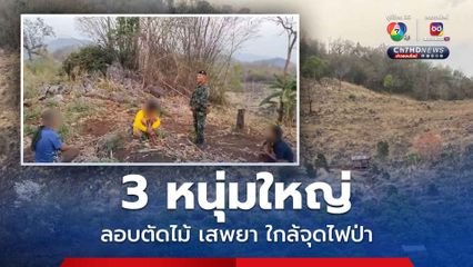 3 หนุ่มแสบลอบตัดไม้ ซุ่มเสพยา ใกล้จุดเกิดไฟป่า