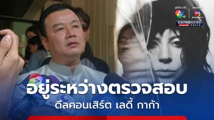 “รมว.ท่องเที่ยวฯ” ขอตรวจสอบดีลคอนเสิร์ต เลดี้ กาก้า มั่นใจไทยดึงศิลปินระดับโลกได้แน่