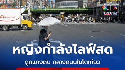 หญิงกำลังไลฟ์สด ถูกแทงดับกลางถนนในโตเกียว