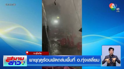 พายุฤดูร้อนพัดถล่มพื้นที่ อ.ทุ่งเสลี่ยม จ.สุโขทัย