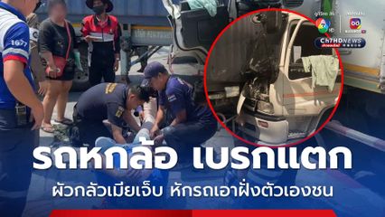 หนุ่มขับหกล้อ เบรกแตก กลัวเมียบาดเจ็บ จึงหักหัวรถเอาฝั่งตัวเองชนพ่วงจนบาดเจ็บ