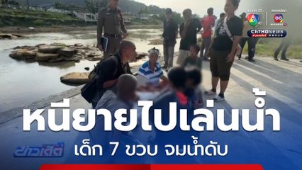 เด็ก 7 ขวบ หนียายไปเล่นน้ำก่อนจมน้ำเสียชีวิต