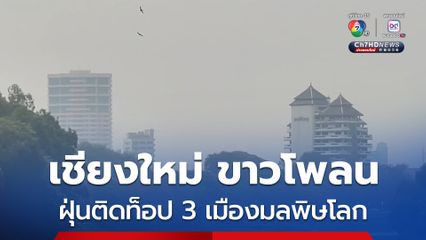 เชียงใหม่ ขาวโพลนไปทั่วเมือง ฝุ่นติดท็อป 3 เมืองมลพิษโลกเป็นวันที่ 2