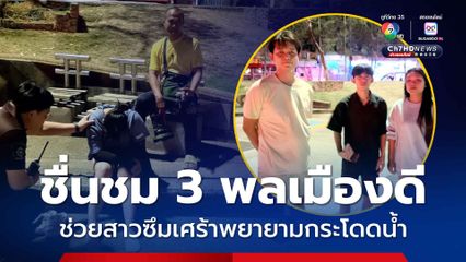 ชื่นชม 3 พลเมืองดี ช่วยสาวซึมเศร้าพยายามกระโดดน้ำ