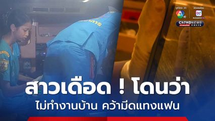 หนุ่มเมาทะเลาะกับแฟนสาว เรื่องไม่ทำงานบ้าน ถึงขั้นลงไม้ลงมือ สุดท้ายแฟนสาวคว้ามีดแทงบาดเจ็บ