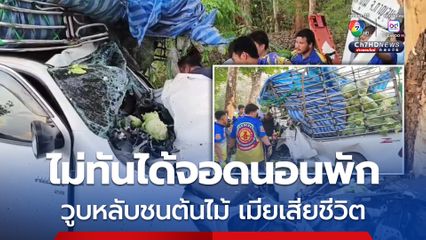 อุบัติเหตุสลด ผัวเมียขยันทำมาหากิน ขับรถกระบะคอกส่งผัก 2 เที่ยวต่อวัน พักผ่อนน้อย วูบหลับในชนต้นไม้ เมียเสียชีวิต